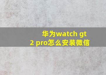 华为watch gt2 pro怎么安装微信